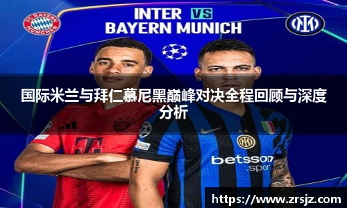 LEWIN国际米兰与拜仁慕尼黑巅峰对决全程回顾与深度分析
