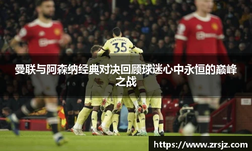 曼联与阿森纳经典对决回顾球迷心中永恒的巅峰之战